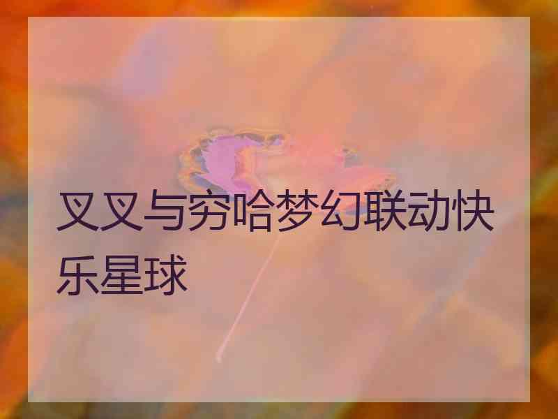 叉叉与穷哈梦幻联动快乐星球