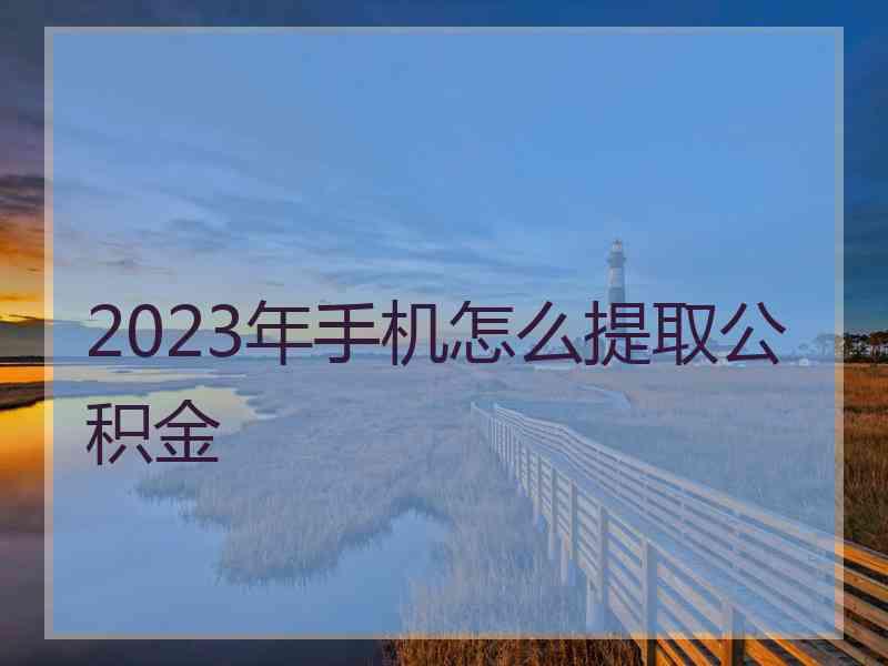 2023年手机怎么提取公积金