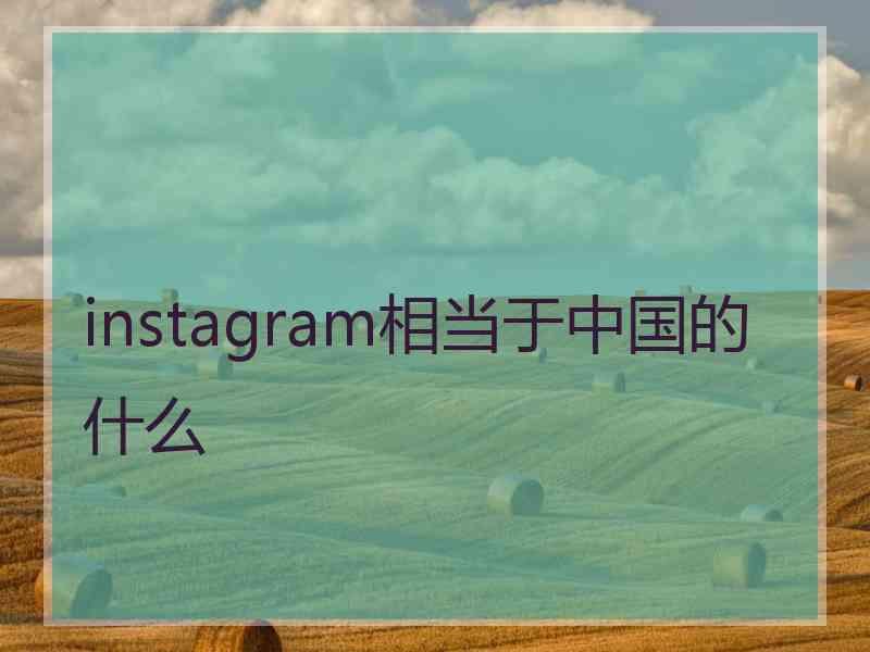 instagram相当于中国的什么