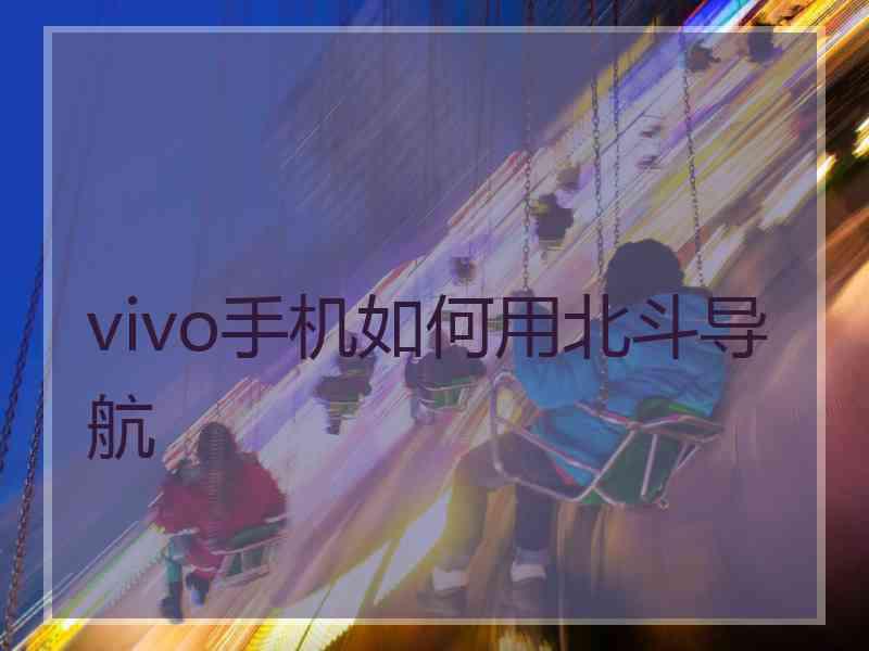 vivo手机如何用北斗导航