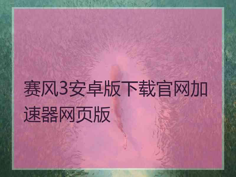 赛风3安卓版下载官网加速器网页版