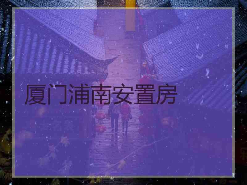 厦门浦南安置房