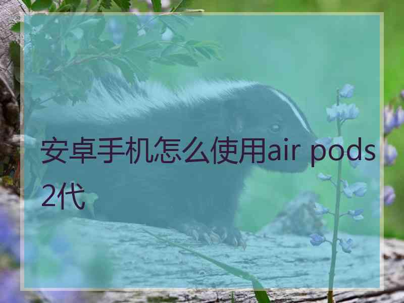 安卓手机怎么使用air pods2代