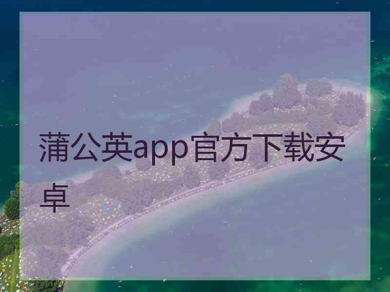 蒲公英app官方下载安卓