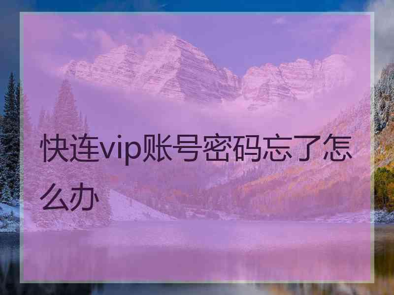 快连vip账号密码忘了怎么办