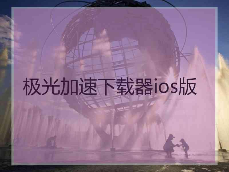 极光加速下载器ios版