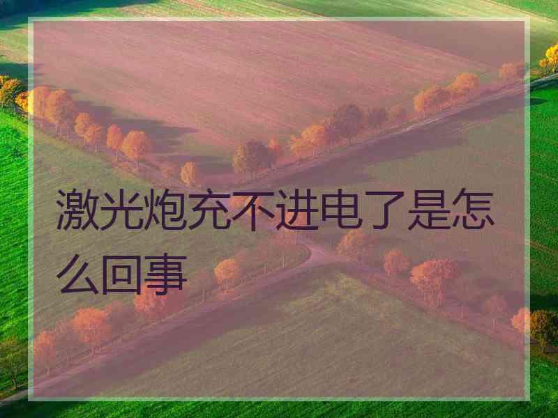 激光炮充不进电了是怎么回事