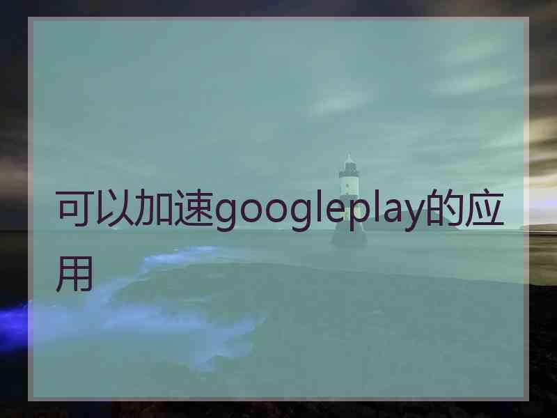 可以加速googleplay的应用