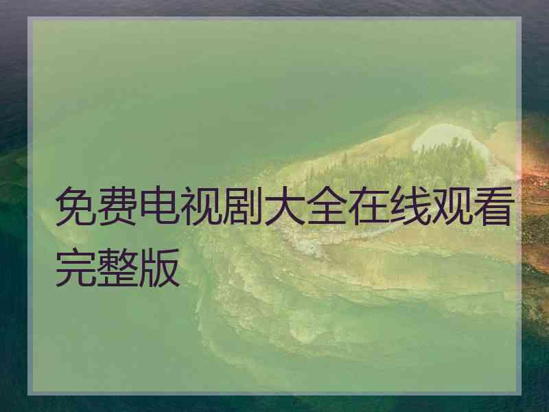 免费电视剧大全在线观看完整版