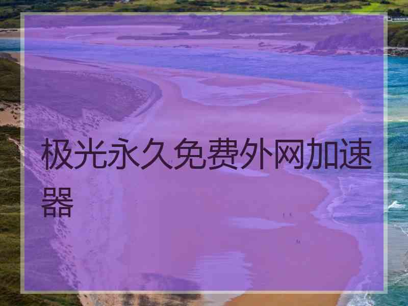 极光永久免费外网加速器