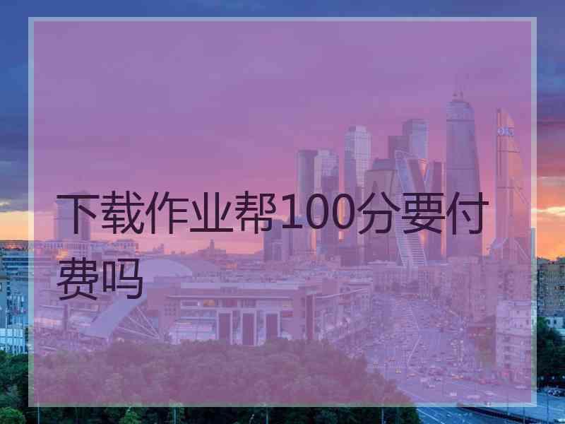 下载作业帮100分要付费吗