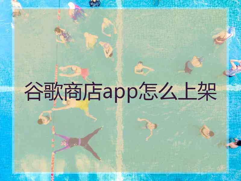 谷歌商店app怎么上架