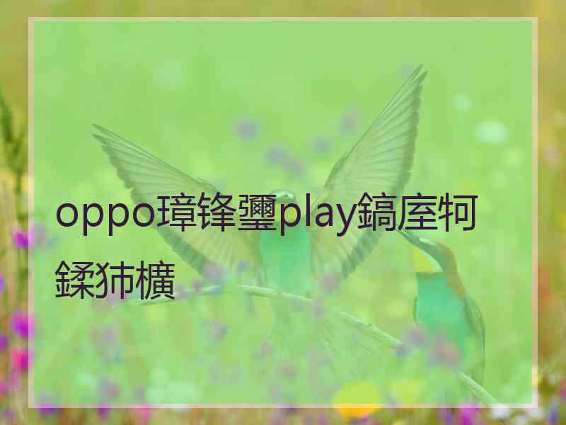 oppo璋锋瓕play鎬庢牱鍒犻櫎