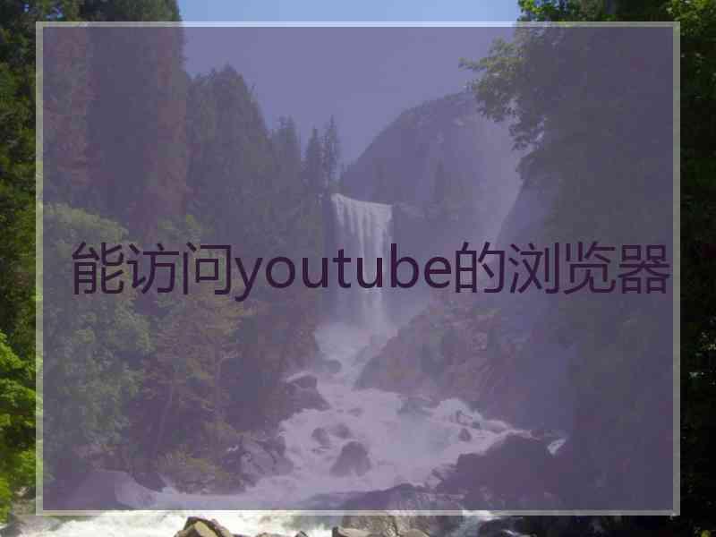 能访问youtube的浏览器